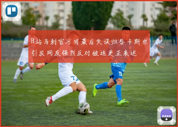B站马刺官方将最后失误归咎卡斯尔引发网友强烈反对被迫更正表述