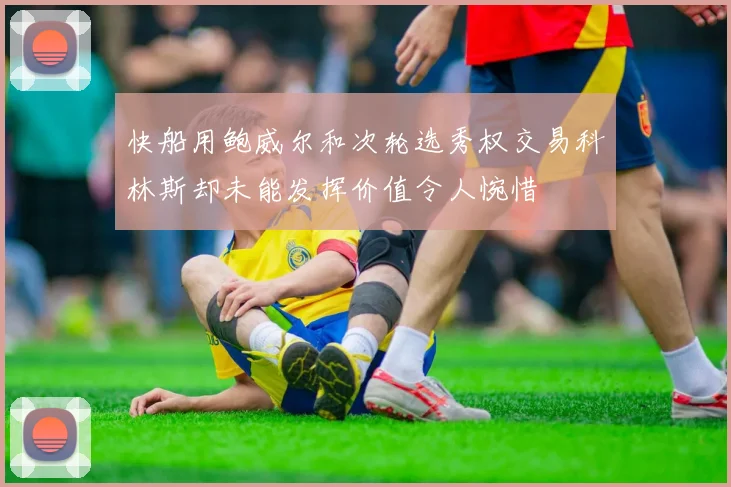 快船用鲍威尔和次轮选秀权交易科林斯却未能发挥价值令人惋惜