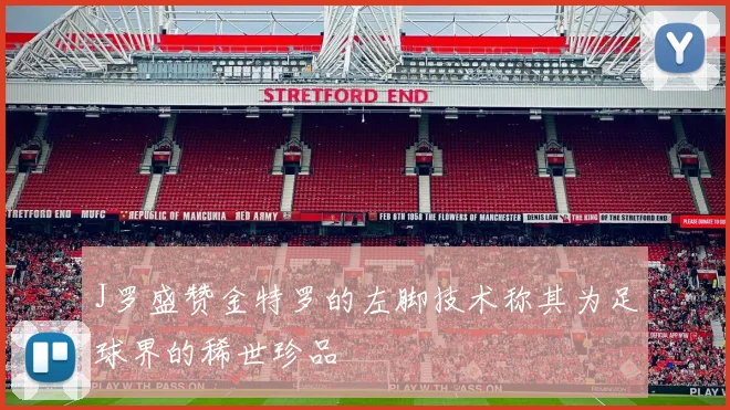 J罗盛赞金特罗的左脚技术称其为足球界的稀世珍品