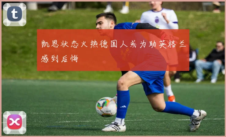 凯恩状态火热德国人或为助英格兰感到后悔